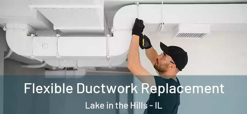  Flexible Ductwork Replacement Lake in the Hills - IL